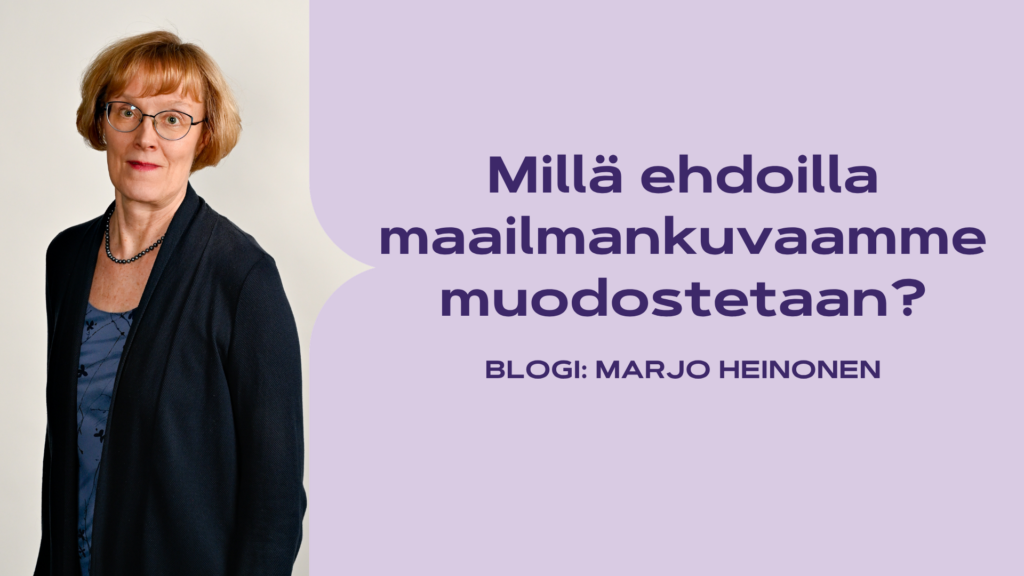 Marjo Heinonen kuvassa ja kuvateksinä blogin otsikko: Millä ehdoilla maailmankuvaamme muodostetaan?